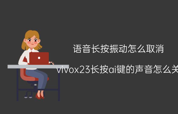 语音长按振动怎么取消 vivox23长按ai键的声音怎么关？